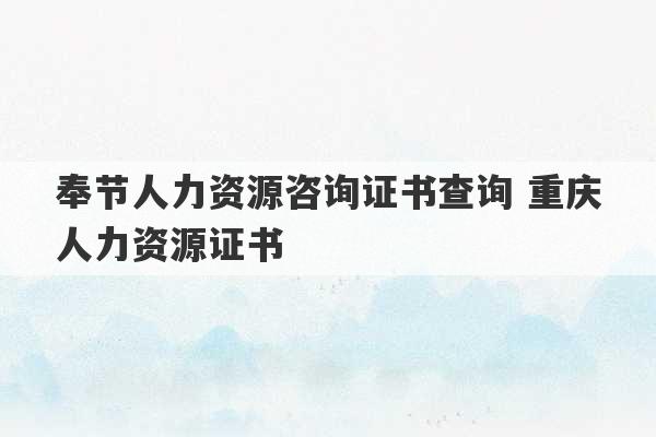 奉节人力资源咨询证书查询 重庆人力资源证书