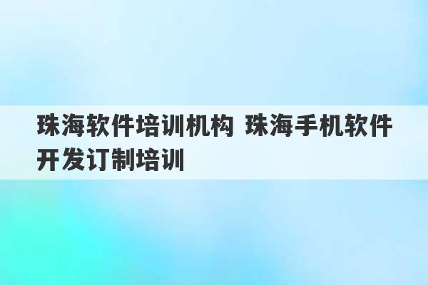 珠海软件培训机构 珠海手机软件开发订制培训