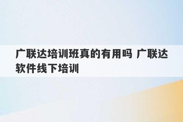 广联达培训班真的有用吗 广联达软件线下培训