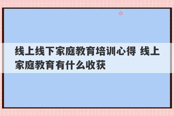 线上线下家庭教育培训心得 线上家庭教育有什么收获