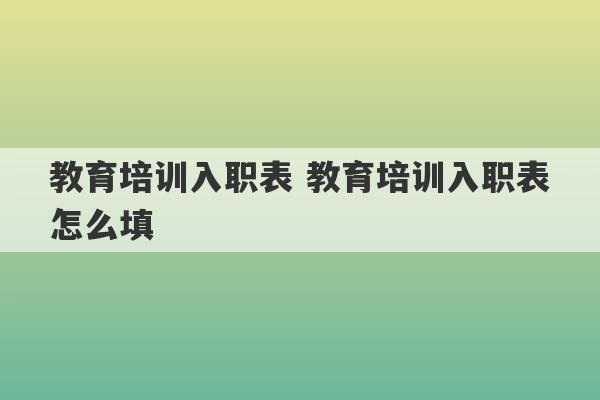 教育培训入职表 教育培训入职表怎么填