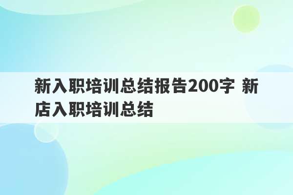 新入职培训总结报告200字 新店入职培训总结