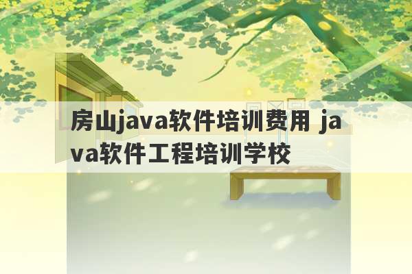 房山java软件培训费用 java软件工程培训学校