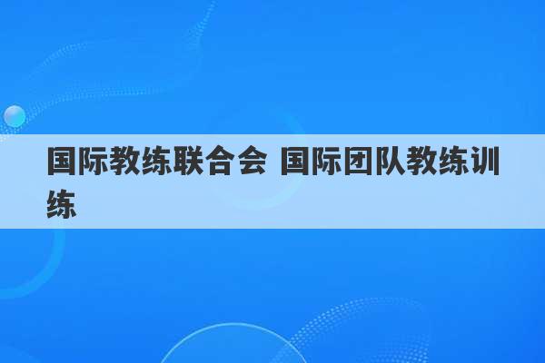 国际教练联合会 国际团队教练训练