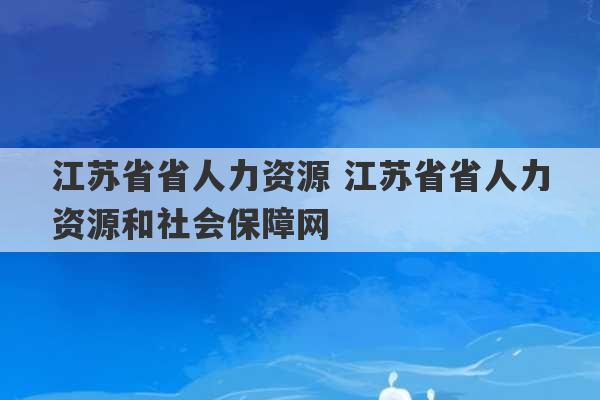 江苏省省人力资源 江苏省省人力资源和社会保障网