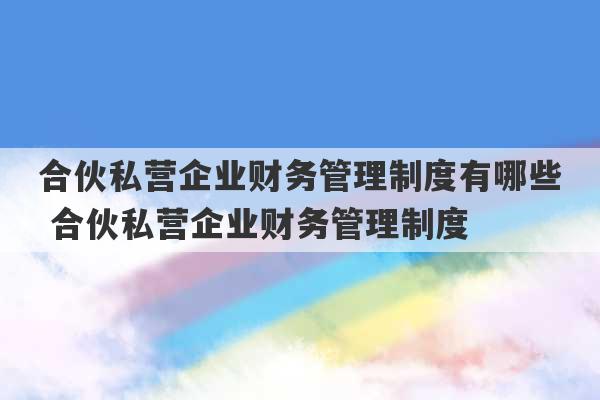 合伙私营企业财务管理制度有哪些 合伙私营企业财务管理制度