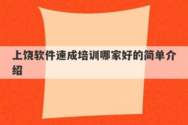 上饶软件速成培训哪家好的简单介绍