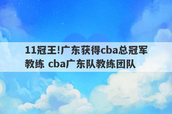 11冠王!广东获得cba总冠军教练 cba广东队教练团队