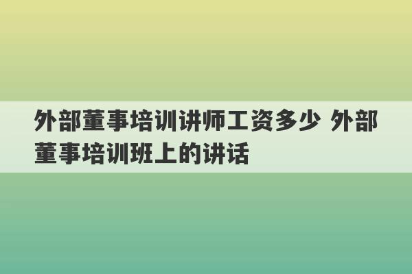 外部董事培训讲师工资多少 外部董事培训班上的讲话