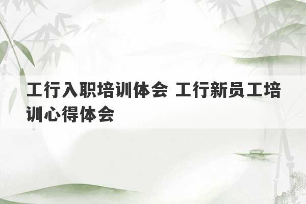 工行入职培训体会 工行新员工培训心得体会