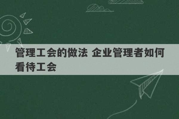 管理工会的做法 企业管理者如何看待工会