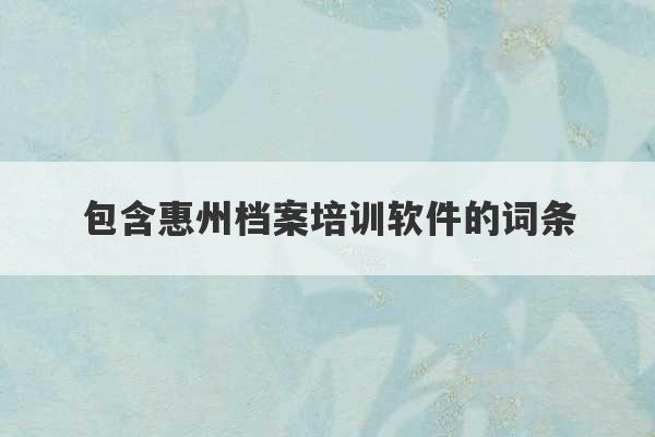 包含惠州档案培训软件的词条