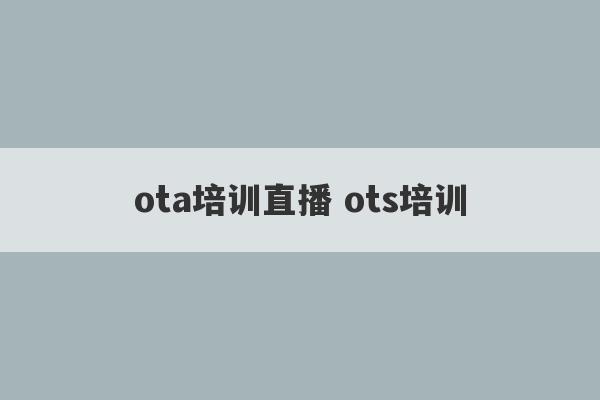 ota培训直播 ots培训