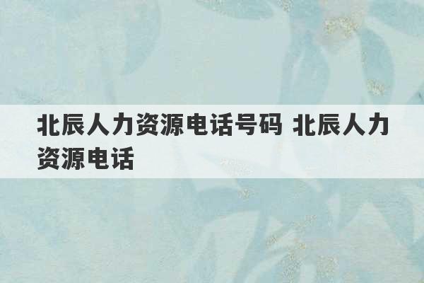 北辰人力资源电话号码 北辰人力资源电话