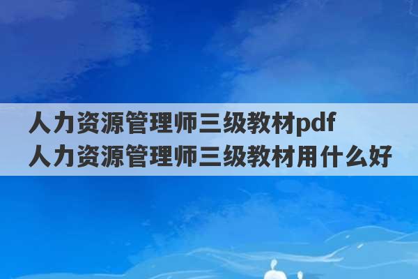 人力资源管理师三级教材pdf 人力资源管理师三级教材用什么好