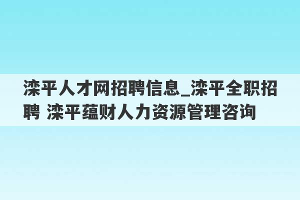 滦平人才网招聘信息_滦平全职招聘 滦平蕴财人力资源管理咨询