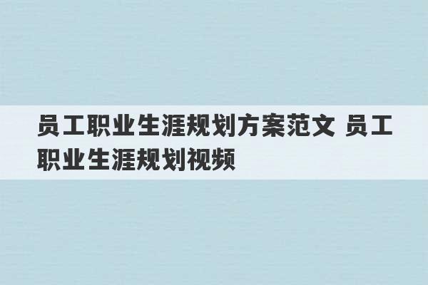 员工职业生涯规划方案范文 员工职业生涯规划视频