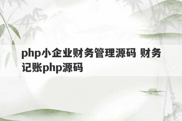 php小企业财务管理源码 财务记账php源码