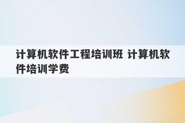 计算机软件工程培训班 计算机软件培训学费