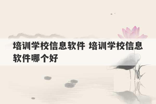 培训学校信息软件 培训学校信息软件哪个好