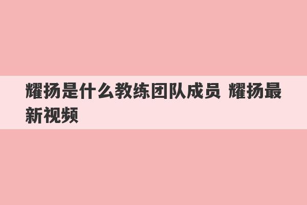 耀扬是什么教练团队成员 耀扬最新视频