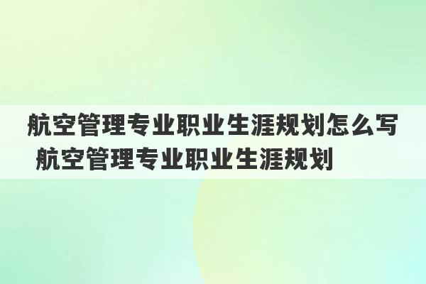 航空管理专业职业生涯规划怎么写 航空管理专业职业生涯规划