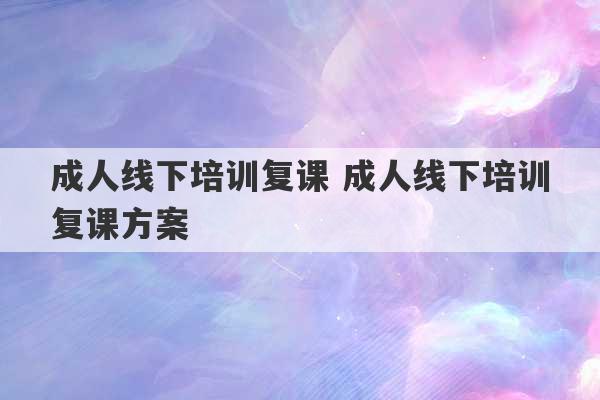 成人线下培训复课 成人线下培训复课方案