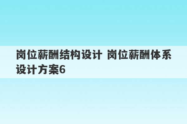 岗位薪酬结构设计 岗位薪酬体系设计方案6