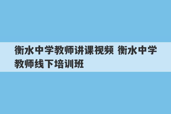 衡水中学教师讲课视频 衡水中学教师线下培训班