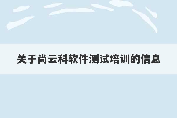 关于尚云科软件测试培训的信息