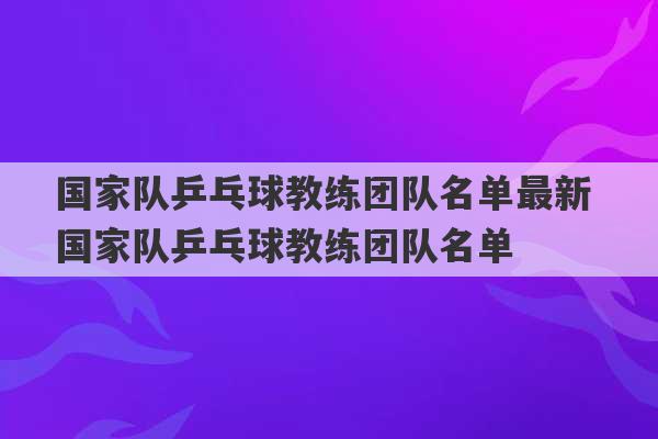 国家队乒乓球教练团队名单最新 国家队乒乓球教练团队名单