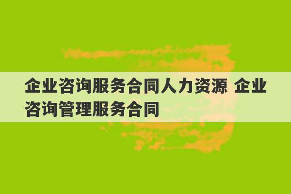 企业咨询服务合同人力资源 企业咨询管理服务合同