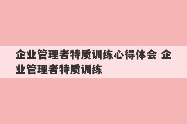 企业管理者特质训练心得体会 企业管理者特质训练