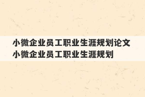 小微企业员工职业生涯规划论文 小微企业员工职业生涯规划