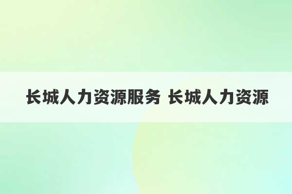 长城人力资源服务 长城人力资源