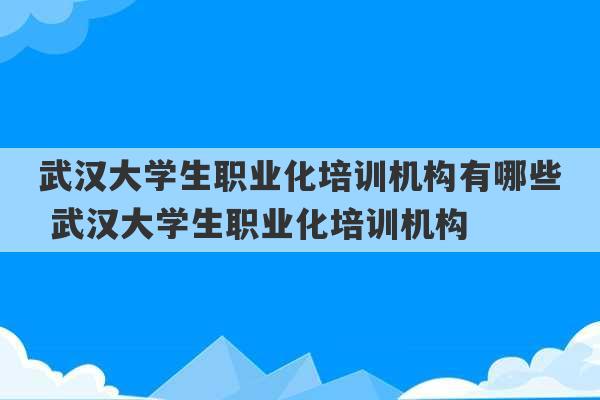 武汉大学生职业化培训机构有哪些 武汉大学生职业化培训机构