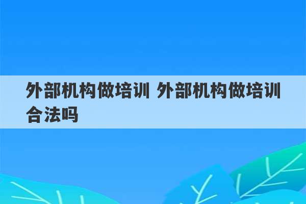 外部机构做培训 外部机构做培训合法吗