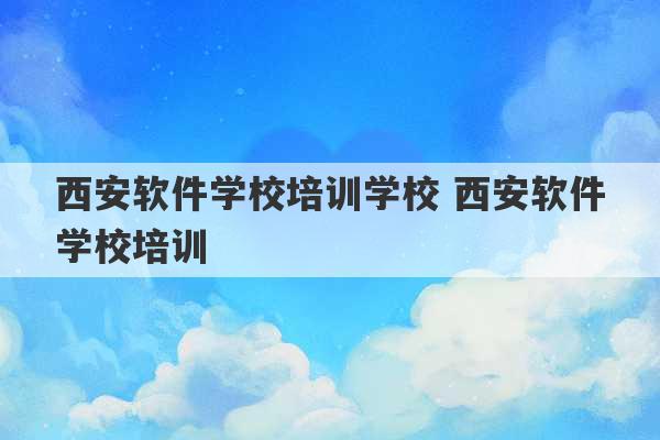 西安软件学校培训学校 西安软件学校培训