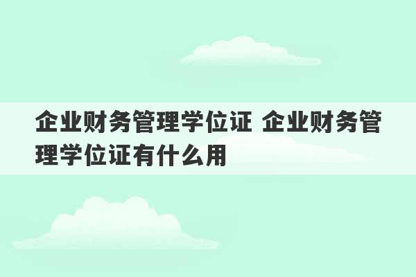 企业财务管理学位证 企业财务管理学位证有什么用