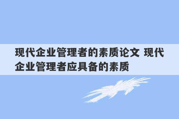 现代企业管理者的素质论文 现代企业管理者应具备的素质