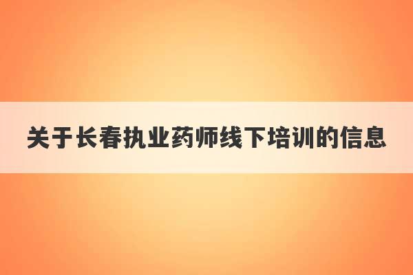 关于长春执业药师线下培训的信息