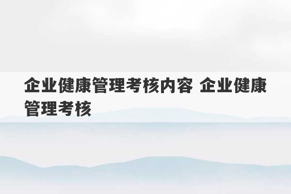 企业健康管理考核内容 企业健康管理考核