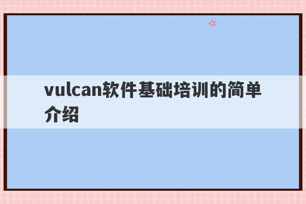 vulcan软件基础培训的简单介绍