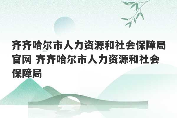 齐齐哈尔市人力资源和社会保障局官网 齐齐哈尔市人力资源和社会保障局