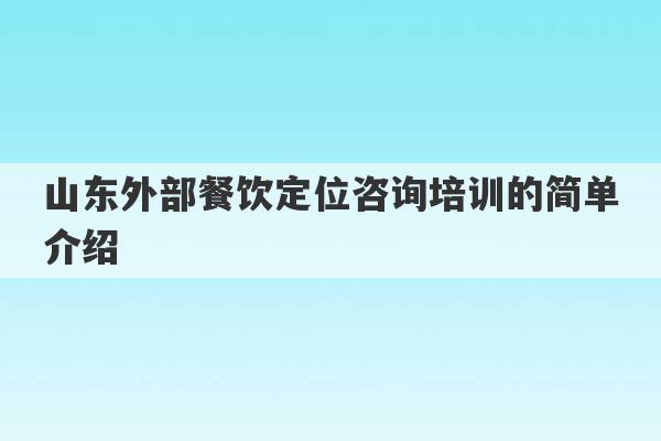 山东外部餐饮定位咨询培训的简单介绍