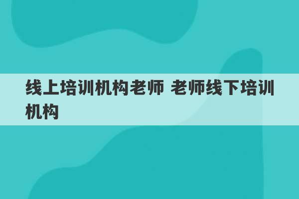 线上培训机构老师 老师线下培训机构