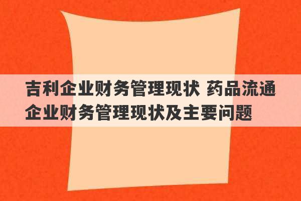 吉利企业财务管理现状 药品流通企业财务管理现状及主要问题