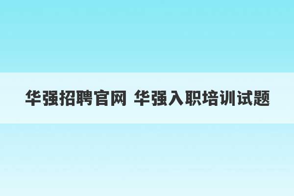 华强招聘官网 华强入职培训试题