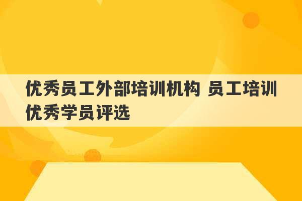 优秀员工外部培训机构 员工培训优秀学员评选