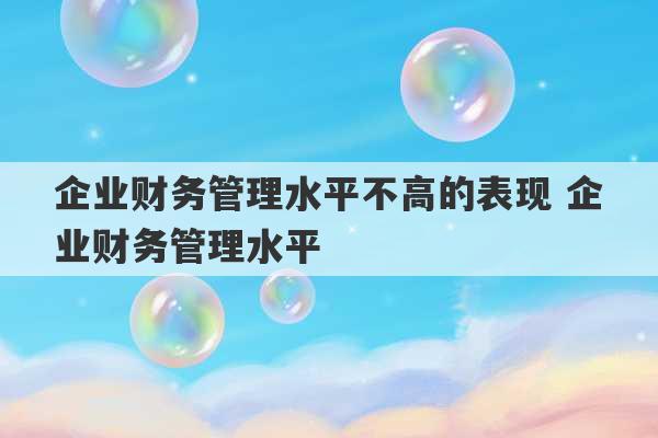 企业财务管理水平不高的表现 企业财务管理水平